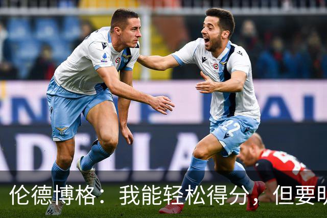 伦德博格：我能轻松得分，但要明确防守位置