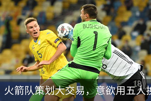 火箭队策划大交易，意欲用五人换欧文