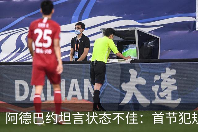 阿德巴约坦言状态不佳：首节犯规问题亟待解决