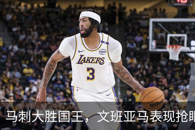 马刺大胜国王，文班亚马表现抢眼再度获胜